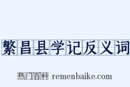 繁昌县学记反义词是什么意思的图片